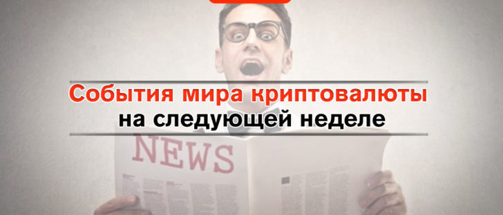 Что интересного будет в мире криптовалют на следующей неделе?