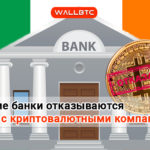 Ирландские банки отказываются от работы с криптовалютными компаниями