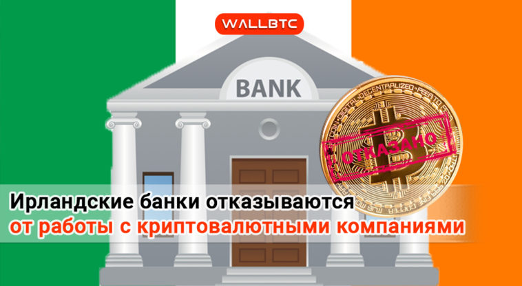Ирландские банки отказываются от работы с криптовалютными компаниями