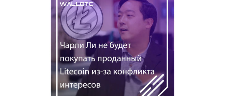 Чарли Ли не будет покупать проданный Лайткоин из-за возникшего конфликта интересов