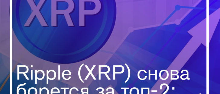 Ripple (XRP) снова борется за топ-2: причины взлета курса