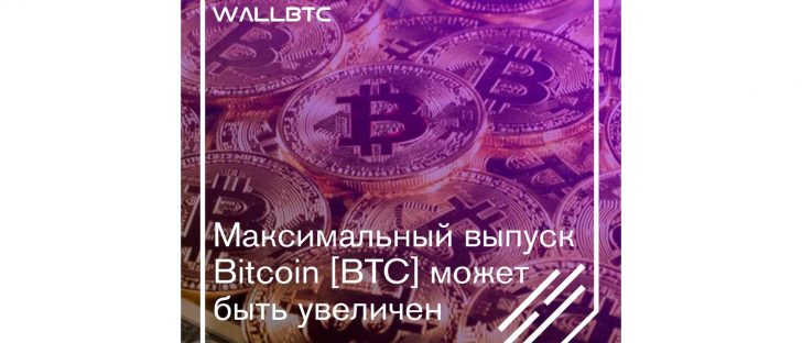 Максимальный выпуск Bitcoin [BTC] может быть увеличен