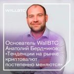 Основатель WallBTC Анатолий Бердников: «Тенденции на рынке криптовалют постепенно меняются»