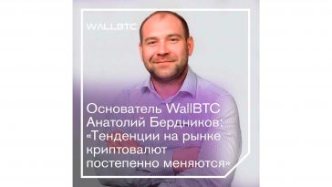 Основатель WallBTC Анатолий Бердников: «Тенденции на рынке криптовалют постепенно меняются»