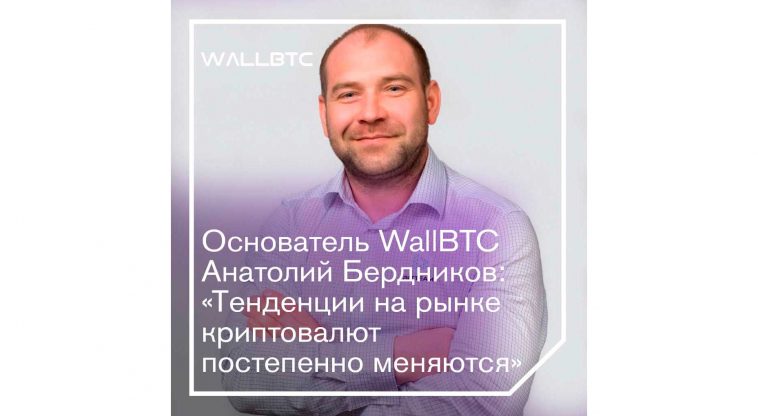 Основатель WallBTC Анатолий Бердников: «Тенденции на рынке криптовалют постепенно меняются»
