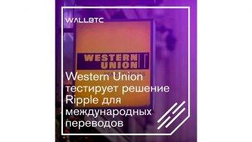 Решения Ripple пришлись по нраву Western Union